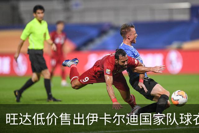 旺达低价售出伊卡尔迪国家队球衣，背后故事引人深思